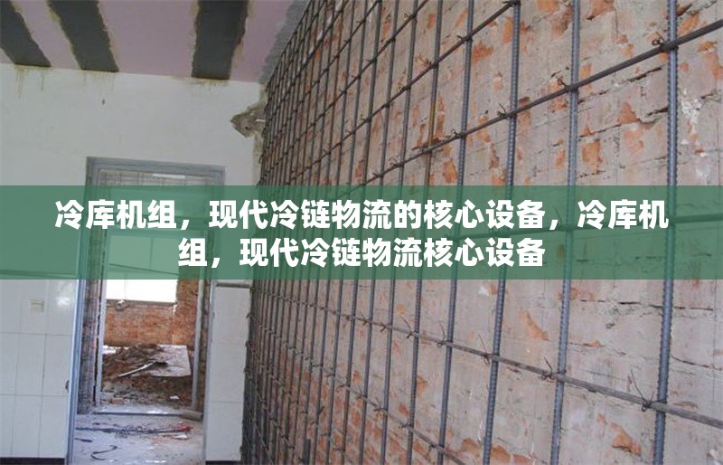 冷庫(kù)機(jī)組，現(xiàn)代冷鏈物流的核心設(shè)備，冷庫(kù)機(jī)組，現(xiàn)代冷鏈物流核心設(shè)備
