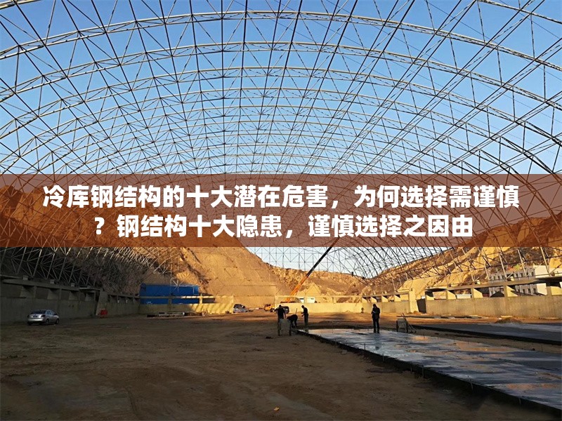 冷庫鋼結(jié)構(gòu)的十大潛在危害，為何選擇需謹(jǐn)慎？鋼結(jié)構(gòu)十大隱患，謹(jǐn)慎選擇之因由