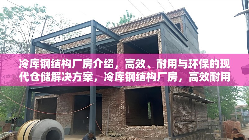 冷庫(kù)鋼結(jié)構(gòu)廠房介紹，高效、耐用與環(huán)保的現(xiàn)代倉(cāng)儲(chǔ)解決方案，冷庫(kù)鋼結(jié)構(gòu)廠房，高效耐用環(huán)保的現(xiàn)代