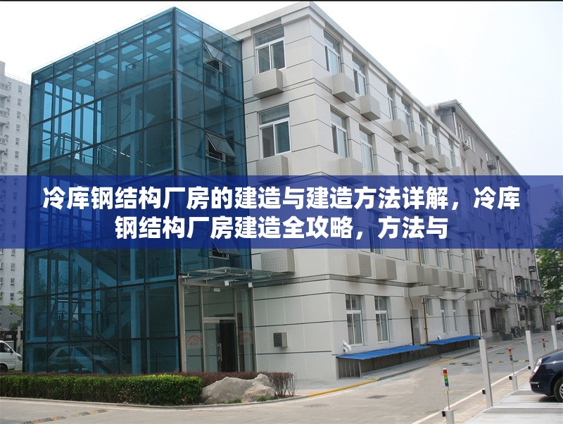 冷庫(kù)鋼結(jié)構(gòu)廠房的建造與建造方法詳解，冷庫(kù)鋼結(jié)構(gòu)廠房建造全攻略，方法與 行業(yè)新聞