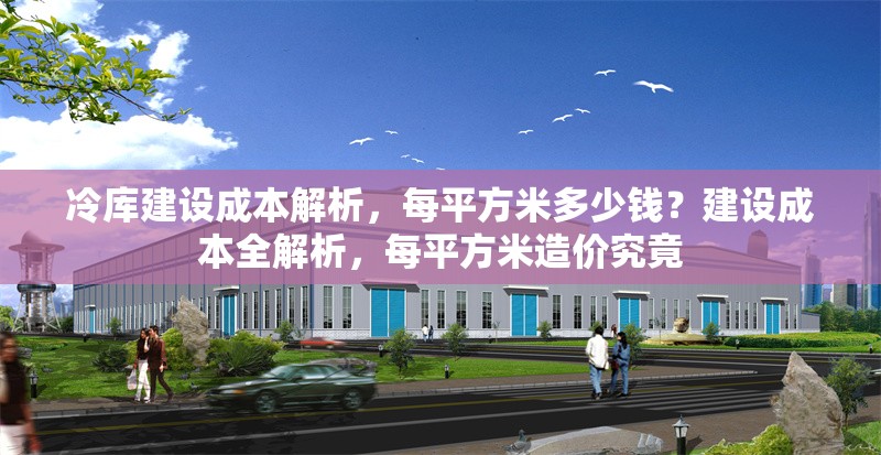 冷庫(kù)建設(shè)成本解析，每平方米多少錢(qián)？建設(shè)成本全解析，每平方米造價(jià)究竟 行業(yè)新聞