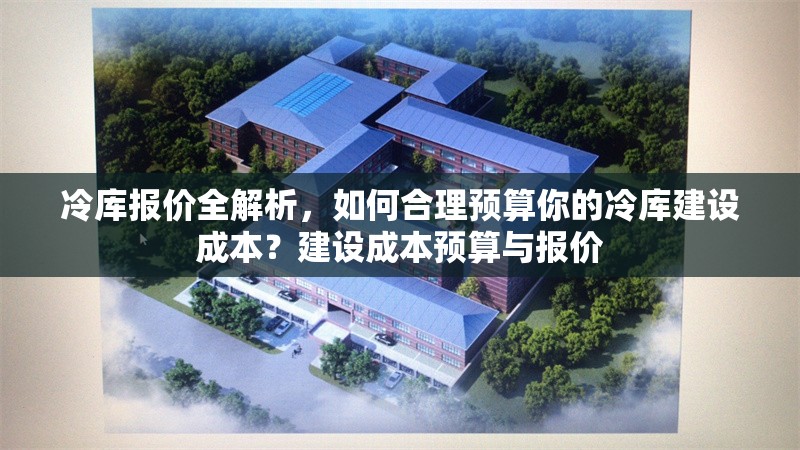 冷庫報價全解析，如何合理預(yù)算你的冷庫建設(shè)成本？建設(shè)成本預(yù)算與報價 行業(yè)新聞