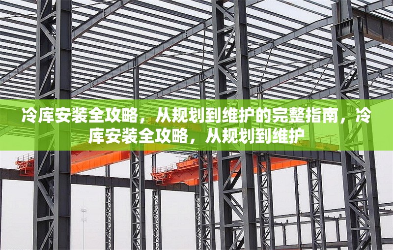 冷庫安裝全攻略，從規(guī)劃到維護(hù)的完整指南，冷庫安裝全攻略，從規(guī)劃到維護(hù) 行業(yè)新聞