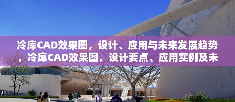冷庫CAD效果圖，設(shè)計(jì)、應(yīng)用與未來發(fā)展趨勢，冷庫CAD效果圖，設(shè)計(jì)要點(diǎn)、應(yīng)用實(shí)例及未來發(fā)展趨勢探析 行業(yè)新聞