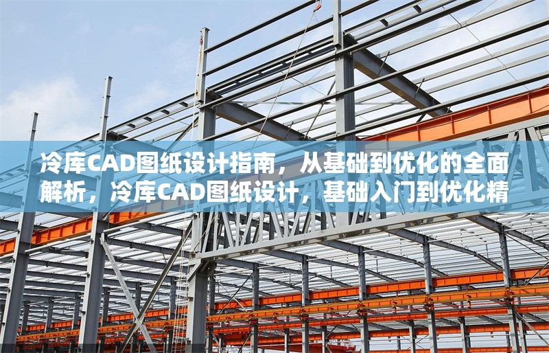 冷庫(kù)CAD圖紙?jiān)O(shè)計(jì)指南，從基礎(chǔ)到優(yōu)化的全面解析，冷庫(kù)CAD圖紙?jiān)O(shè)計(jì)，基礎(chǔ)入門(mén)到優(yōu)化精解全攻略 行業(yè)新聞