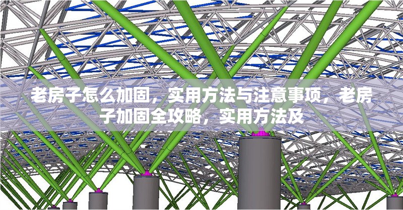 老房子怎么加固，實用方法與注意事項，老房子加固全攻略，實用方法及 行業(yè)新聞