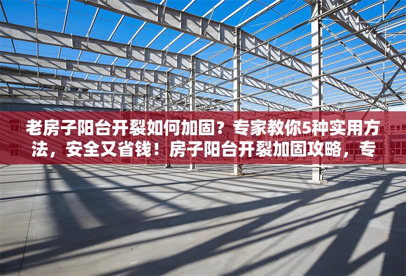 老房子陽臺(tái)開裂如何加固？專家教你5種實(shí)用方法，安全又省錢！房子陽臺(tái)開裂加固攻略，專家親授5種安全省錢法 行業(yè)新聞