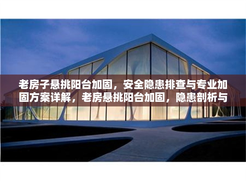 老房子懸挑陽臺加固，安全隱患排查與專業(yè)加固方案詳解，老房懸挑陽臺加固，隱患剖析與方案全解 行業(yè)新聞