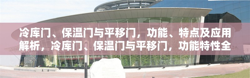 冷庫門、保溫門與平移門，功能、特點及應(yīng)用解析，冷庫門、保溫門與平移門，功能特性全解析