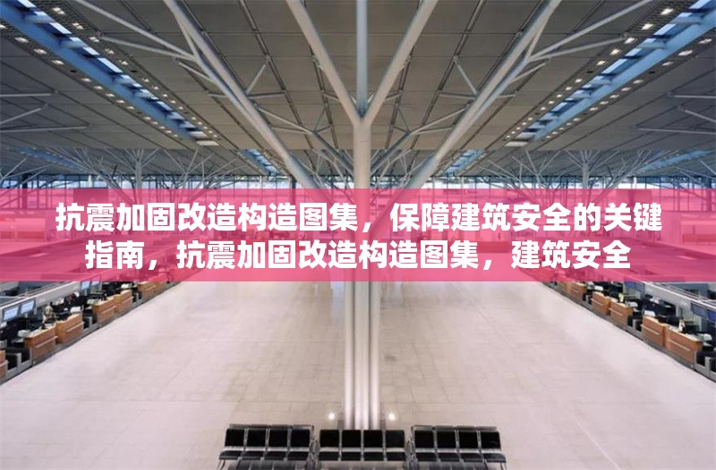 抗震加固改造構造圖集，保障建筑安全的關鍵指南，抗震加固改造構造圖集，建筑安全 行業(yè)新聞