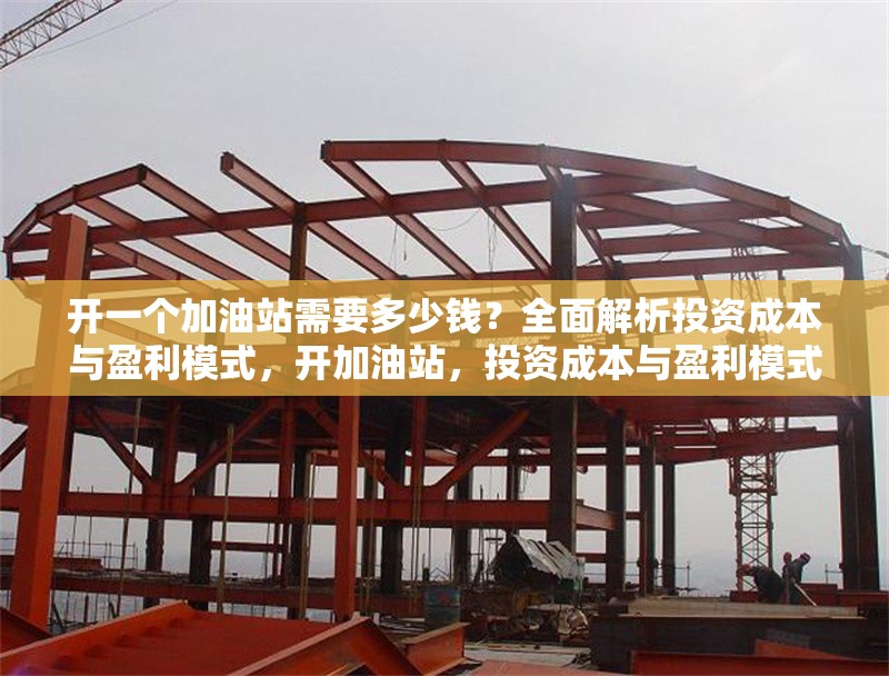 開一個加油站需要多少錢？全面解析投資成本與盈利模式，開加油站，投資成本與盈利模式全 行業(yè)新聞