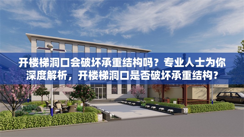 開樓梯洞口會(huì)破壞承重結(jié)構(gòu)嗎？專業(yè)人士為你深度解析，開樓梯洞口是否破壞承重結(jié)構(gòu)？ 行業(yè)新聞