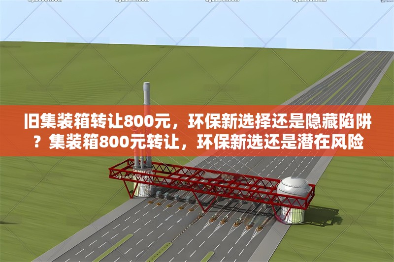 舊集裝箱轉(zhuǎn)讓800元，環(huán)保新選擇還是隱藏陷阱？集裝箱800元轉(zhuǎn)讓，環(huán)保新選還是潛在風(fēng)險(xiǎn)？ 行業(yè)新聞