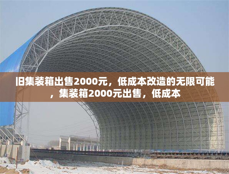 舊集裝箱出售2000元，低成本改造的無限可能，集裝箱2000元出售，低成本