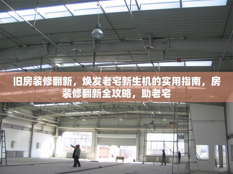 舊房裝修翻新，煥發(fā)老宅新生機(jī)的實(shí)用指南，房裝修翻新全攻略，助老宅