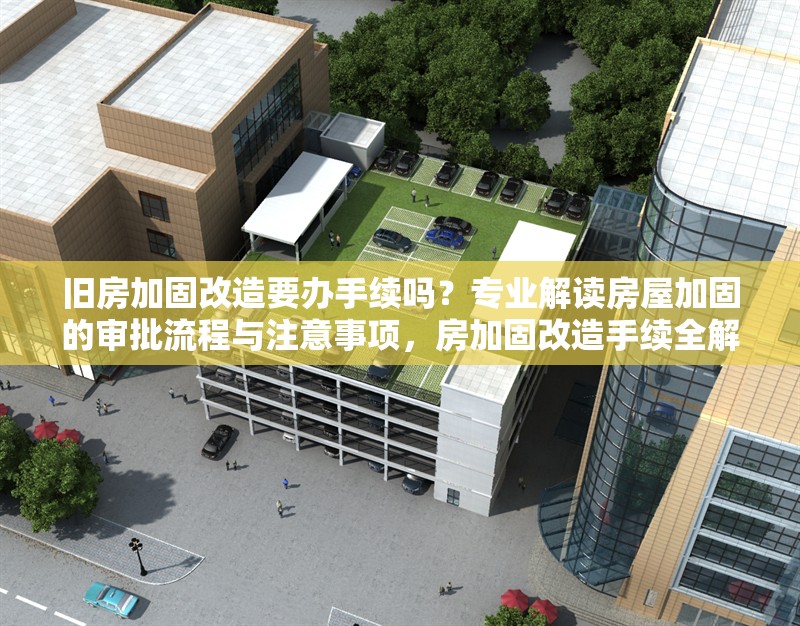 舊房加固改造要辦手續(xù)嗎？專業(yè)解讀房屋加固的審批流程與注意事項(xiàng)，房加固改造手續(xù)全解析，審批流程 行業(yè)新聞