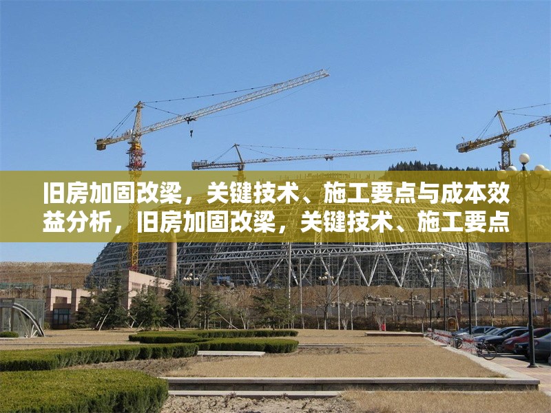 舊房加固改梁，關(guān)鍵技術(shù)、施工要點與成本效益分析，舊房加固改梁，關(guān)鍵技術(shù)、施工要點及成本效益全