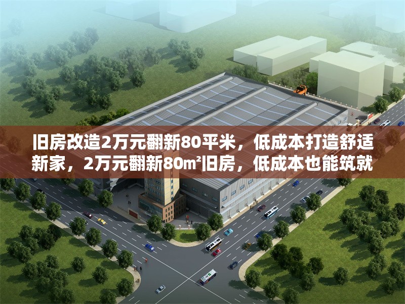舊房改造2萬元翻新80平米，低成本打造舒適新家，2萬元翻新80㎡舊房，低成本也能筑就舒適新 行業(yè)新聞