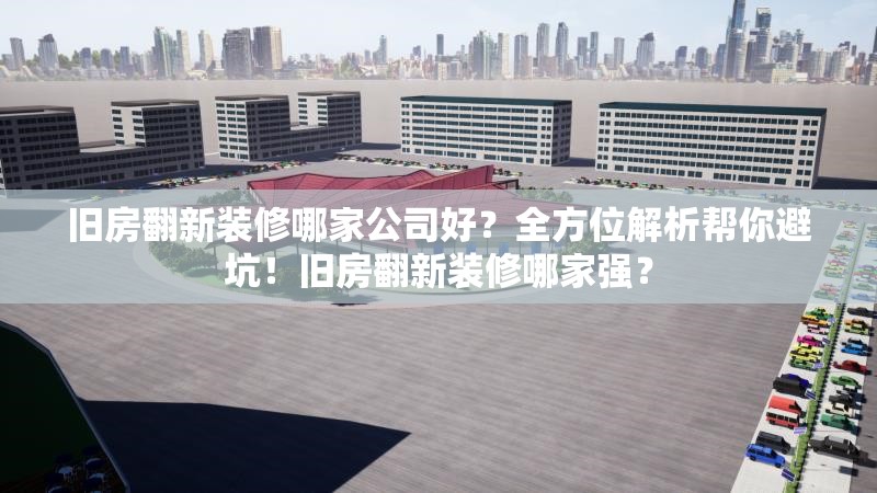 舊房翻新裝修哪家公司好？全方位解析幫你避坑！舊房翻新裝修哪家強(qiáng)？ 行業(yè)新聞