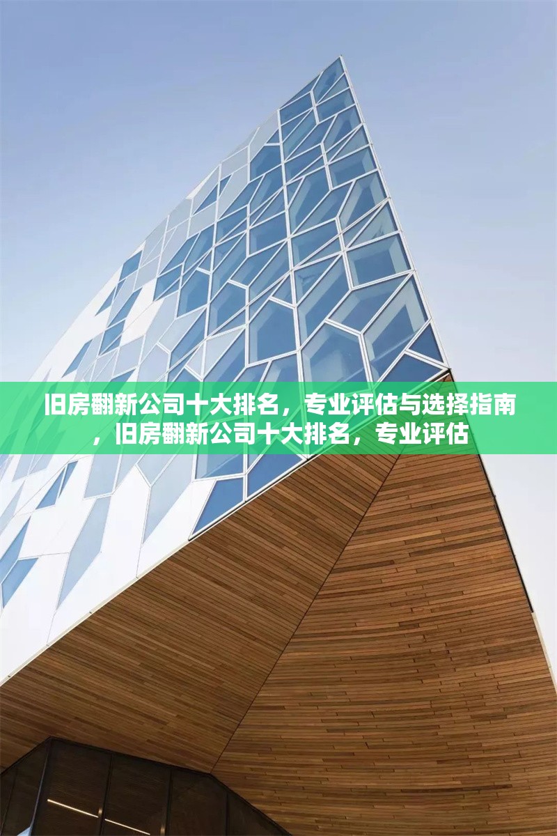 舊房翻新公司十大排名，專業(yè)評(píng)估與選擇指南，舊房翻新公司十大排名，專業(yè)評(píng)估 行業(yè)新聞