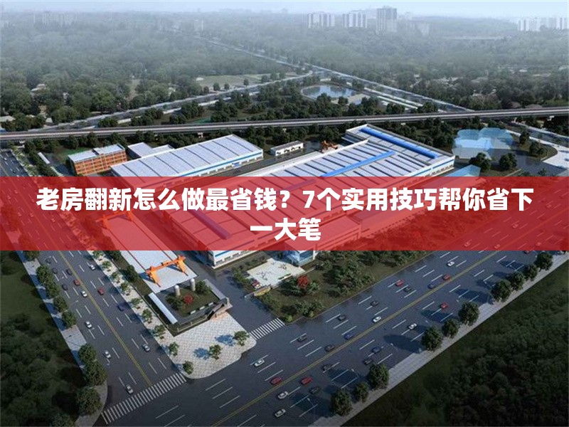 老房翻新怎么做最省錢(qián)？7個(gè)實(shí)用技巧幫你省下一大筆