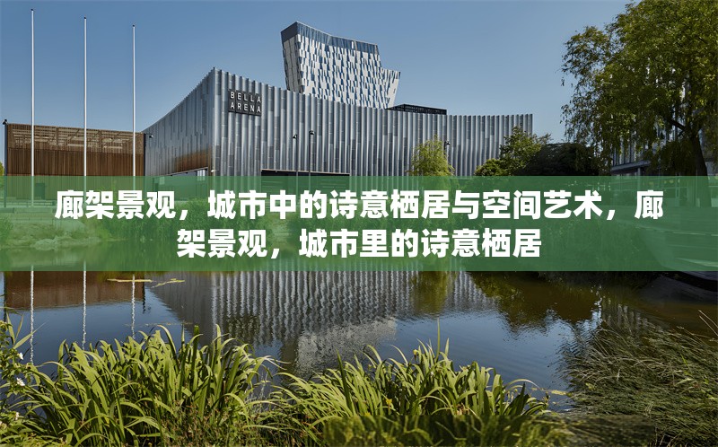 廊架景觀，城市中的詩意棲居與空間藝術(shù)，廊架景觀，城市里的詩意棲居 行業(yè)新聞
