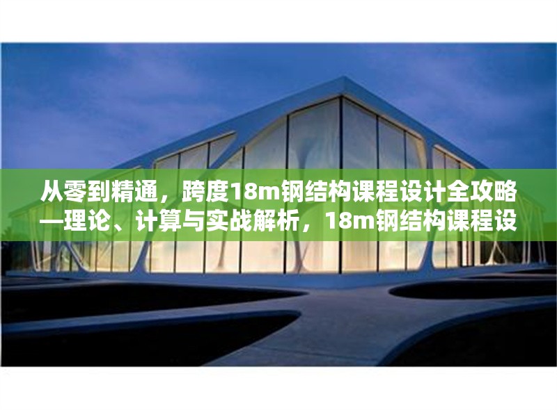 從零到精通，跨度18m鋼結(jié)構(gòu)課程設(shè)計(jì)全攻略—理論、計(jì)算與實(shí)戰(zhàn)解析，18m鋼結(jié)構(gòu)課程設(shè)計(jì)，從理論到實(shí)戰(zhàn)的精通之路 行業(yè)新聞