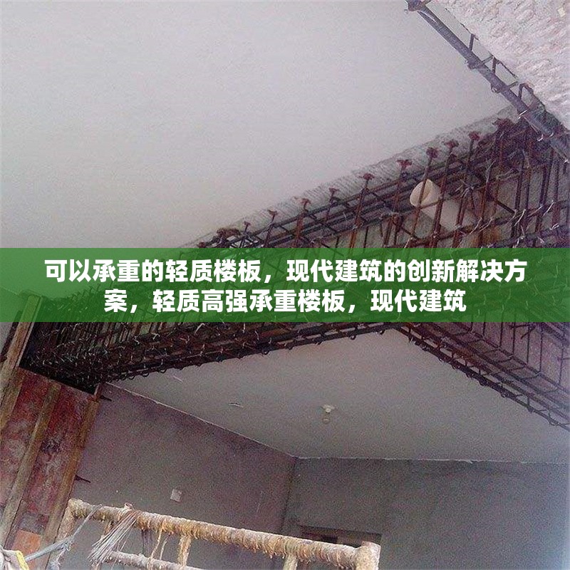可以承重的輕質(zhì)樓板，現(xiàn)代建筑的創(chuàng)新解決方案，輕質(zhì)高強(qiáng)承重樓板，現(xiàn)代建筑 行業(yè)新聞