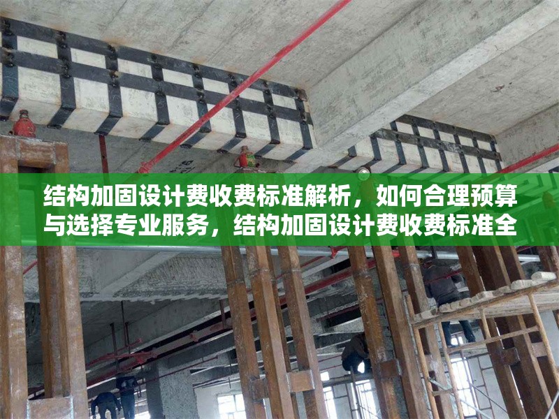 結(jié)構(gòu)加固設(shè)計(jì)費(fèi)收費(fèi)標(biāo)準(zhǔn)解析，如何合理預(yù)算與選擇專(zhuān)業(yè)服務(wù)，結(jié)構(gòu)加固設(shè)計(jì)費(fèi)收費(fèi)標(biāo)準(zhǔn)全解析，合理預(yù)算與專(zhuān)業(yè)服務(wù)選擇 行業(yè)新聞