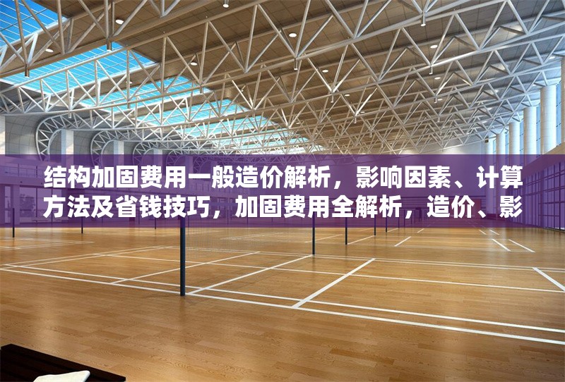 結(jié)構(gòu)加固費(fèi)用一般造價(jià)解析，影響因素、計(jì)算方法及省錢技巧，加固費(fèi)用全解析，造價(jià)、影響因素、