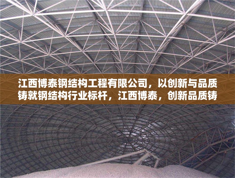 江西博泰鋼結(jié)構(gòu)工程有限公司，以創(chuàng)新與品質(zhì)鑄就鋼結(jié)構(gòu)行業(yè)標(biāo)桿，江西博泰，創(chuàng)新品質(zhì)鑄就鋼
