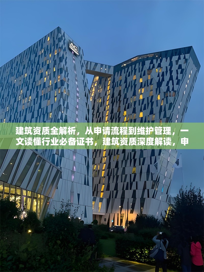 建筑資質(zhì)全解析，從申請(qǐng)流程到維護(hù)管理，一文讀懂行業(yè)必備證書，建筑資質(zhì)深度解讀，申請(qǐng)、維護(hù)全攻略，行業(yè)證書必備 行業(yè)新聞