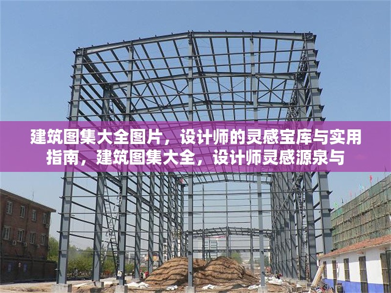 建筑圖集大全圖片，設(shè)計(jì)師的靈感寶庫(kù)與實(shí)用指南，建筑圖集大全，設(shè)計(jì)師靈感源泉與