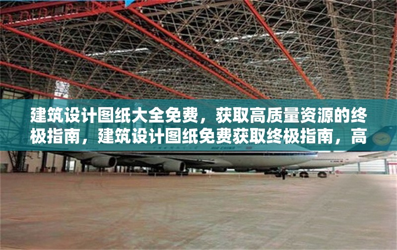 建筑設(shè)計圖紙大全免費，獲取高質(zhì)量資源的終極指南，建筑設(shè)計圖紙免費獲取終極指南，高質(zhì)量資源一網(wǎng)打盡 行業(yè)新聞