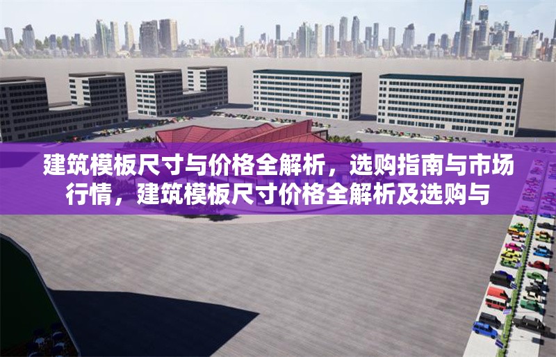 建筑模板尺寸與價(jià)格全解析，選購(gòu)指南與市場(chǎng)行情，建筑模板尺寸價(jià)格全解析及選購(gòu)與 行業(yè)新聞