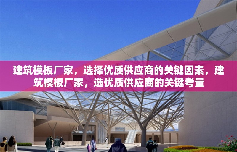 建筑模板廠家，選擇優(yōu)質(zhì)供應(yīng)商的關(guān)鍵因素，建筑模板廠家，選優(yōu)質(zhì)供應(yīng)商的關(guān)鍵考量 行業(yè)新聞