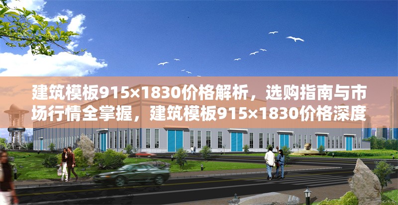建筑模板915×1830價格解析，選購指南與市場行情全掌握，建筑模板915×1830價格深度剖析及 行業(yè)新聞