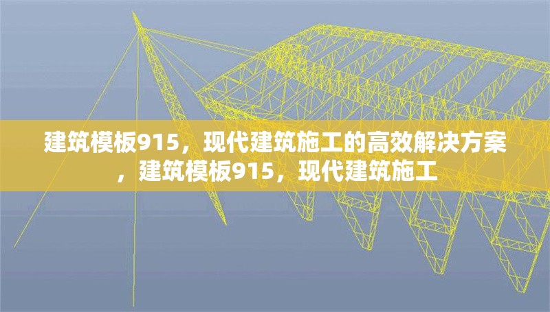 建筑模板915，現(xiàn)代建筑施工的高效解決方案，建筑模板915，現(xiàn)代建筑施工 行業(yè)新聞