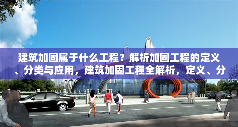 建筑加固屬于什么工程？解析加固工程的定義、分類(lèi)與應(yīng)用，建筑加固工程全解析，定義、分類(lèi) 行業(yè)新聞