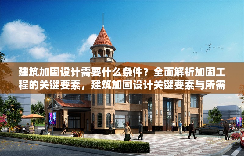 建筑加固設(shè)計需要什么條件？全面解析加固工程的關(guān)鍵要素，建筑加固設(shè)計關(guān)鍵要素與所需條件全 行業(yè)新聞