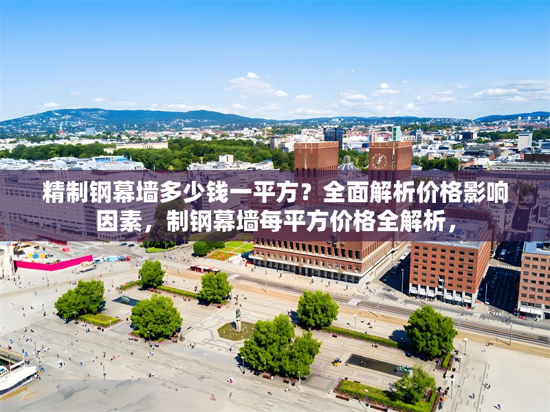 精制鋼幕墻多少錢一平方？全面解析價格影響因素，制鋼幕墻每平方價格全解析， 行業(yè)新聞