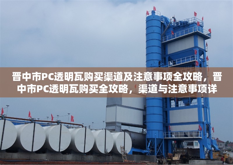 晉中市PC透明瓦購買渠道及注意事項(xiàng)全攻略，晉中市PC透明瓦購買全攻略，渠道與注意事項(xiàng)詳解 行業(yè)新聞