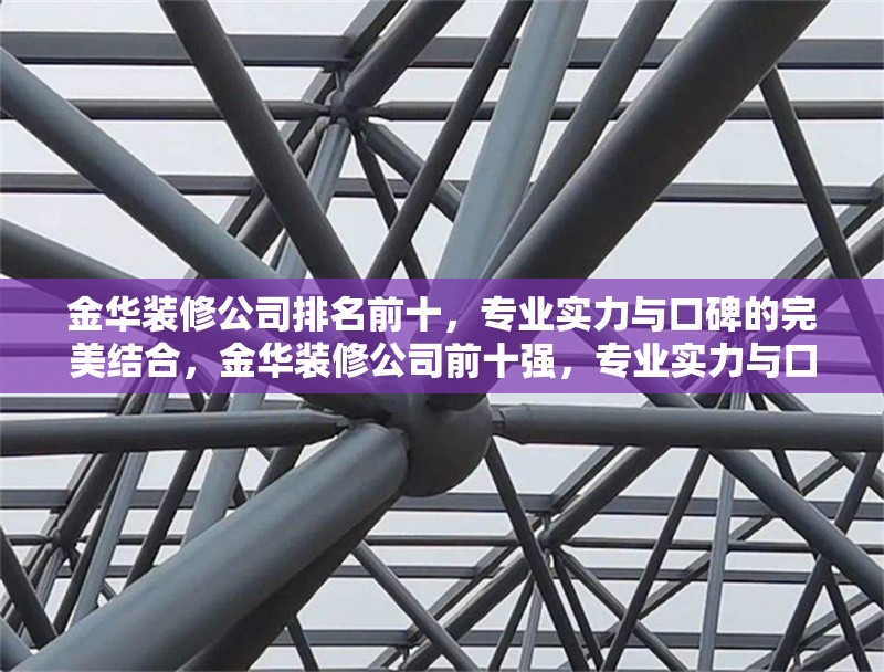 金華裝修公司排名前十，專業(yè)實(shí)力與口碑的完美結(jié)合，金華裝修公司前十強(qiáng)，專業(yè)實(shí)力與口碑兼具的裝修之選 行業(yè)新聞