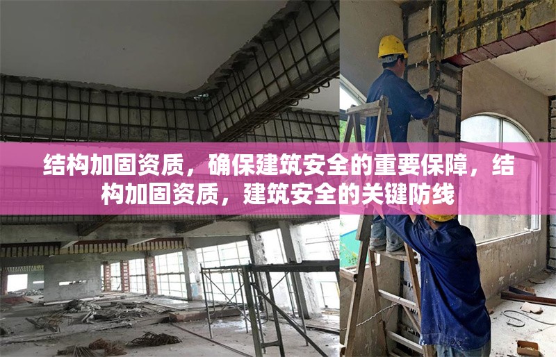 結(jié)構(gòu)加固資質(zhì)，確保建筑安全的重要保障，結(jié)構(gòu)加固資質(zhì)，建筑安全的關(guān)鍵防線 行業(yè)新聞