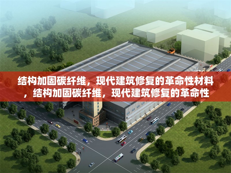 結(jié)構(gòu)加固碳纖維，現(xiàn)代建筑修復(fù)的革命性材料，結(jié)構(gòu)加固碳纖維，現(xiàn)代建筑修復(fù)的革命性