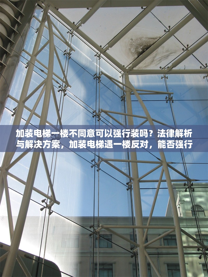 加裝電梯一樓不同意可以強(qiáng)行裝嗎？法律解析與解決方案，加裝電梯遇一樓反對(duì)，能否強(qiáng)行安裝？ 行業(yè)新聞