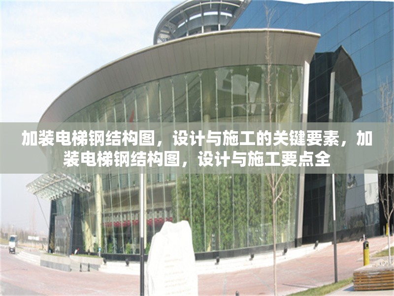 加裝電梯鋼結(jié)構(gòu)圖，設(shè)計與施工的關(guān)鍵要素，加裝電梯鋼結(jié)構(gòu)圖，設(shè)計與施工要點(diǎn)全