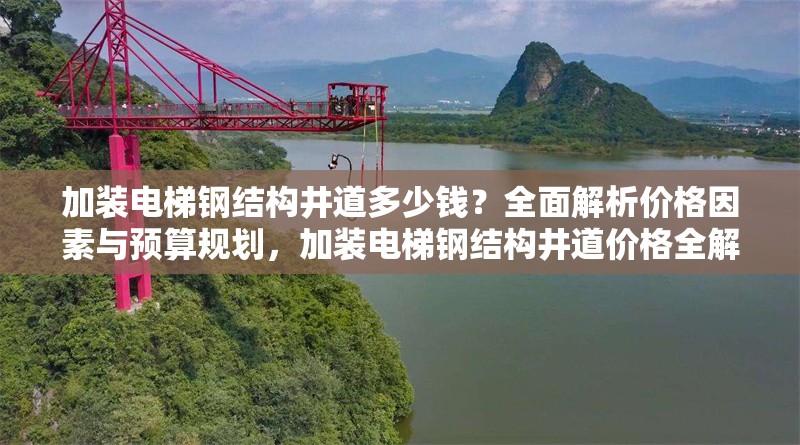 加裝電梯鋼結(jié)構(gòu)井道多少錢？全面解析價格因素與預(yù)算規(guī)劃，加裝電梯鋼結(jié)構(gòu)井道價格全解析，因素與預(yù)算規(guī)劃揭秘