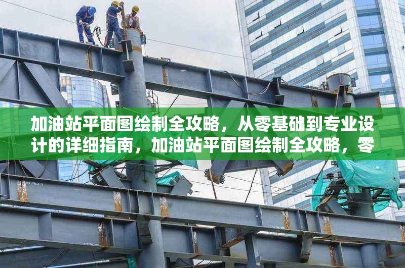 加油站平面圖繪制全攻略，從零基礎到專業(yè)設計的詳細指南，加油站平面圖繪制全攻略，零基礎到 行業(yè)新聞