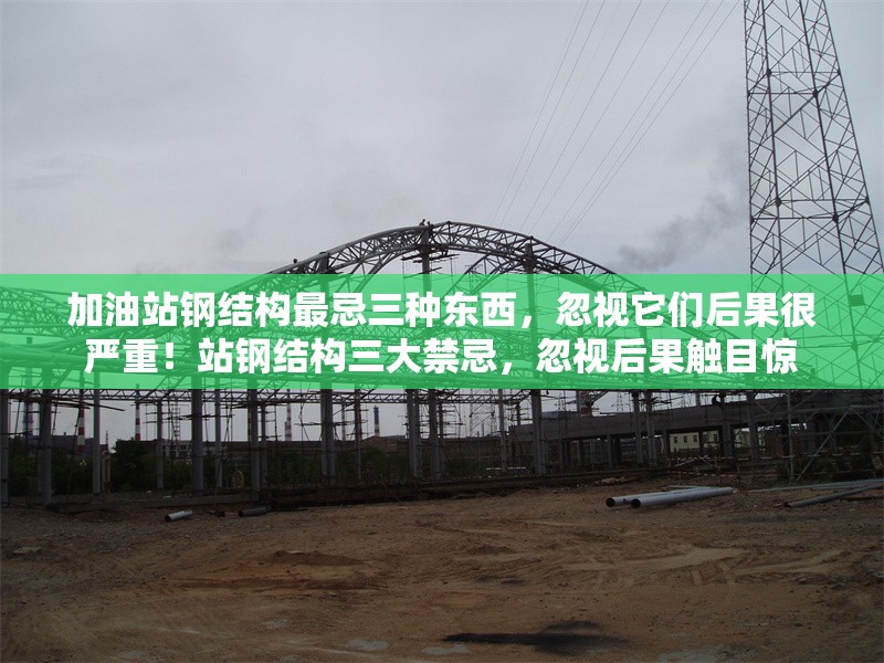 加油站鋼結(jié)構(gòu)最忌三種東西，忽視它們后果很嚴(yán)重！站鋼結(jié)構(gòu)三大禁忌，忽視后果觸目驚